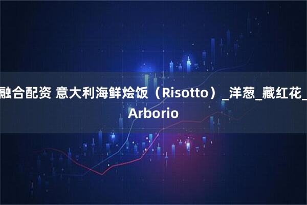 融合配资 意大利海鲜烩饭（Risotto）_洋葱_藏红花_Arborio