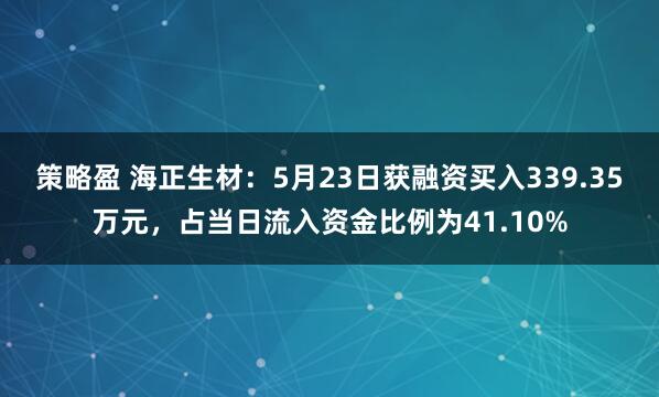 策略盈 海正生材：5月23日获融资买入339.35万元，占当日流入资金比例为41.10%