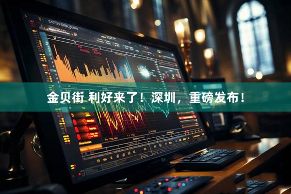 金贝街 利好来了！深圳，重磅发布！