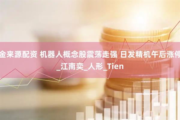 金来源配资 机器人概念股震荡走强 日发精机午后涨停_江南奕_人形_Tien