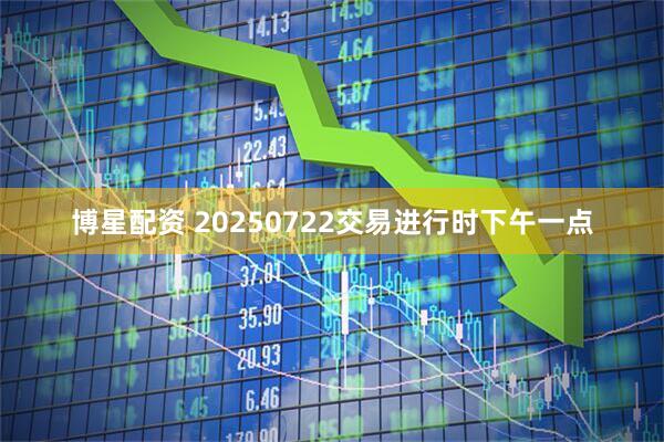 博星配资 20250722交易进行时下午一点