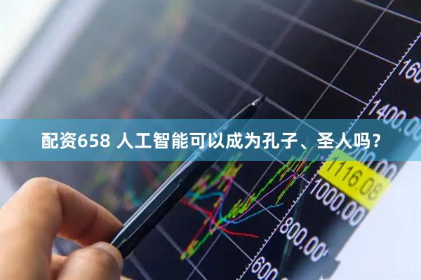 配资658 人工智能可以成为孔子、圣人吗？