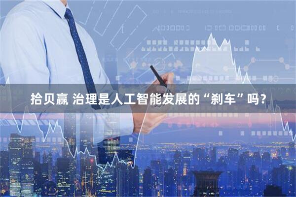 拾贝赢 治理是人工智能发展的“刹车”吗？