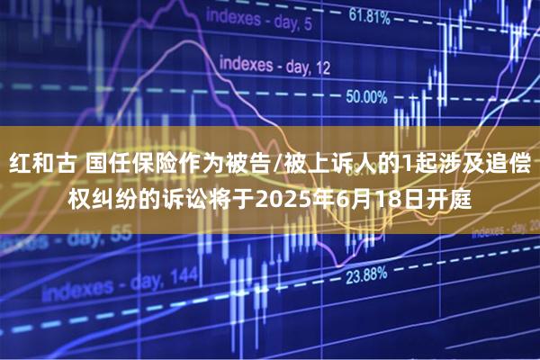 红和古 国任保险作为被告/被上诉人的1起涉及追偿权纠纷的诉讼将于2025年6月18日开庭
