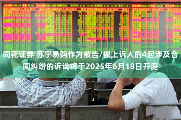 同花证券 苏宁易购作为被告/被上诉人的4起涉及合同纠纷的诉讼将于2025年6月18日开庭