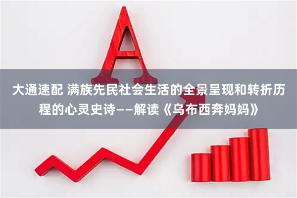 大通速配 满族先民社会生活的全景呈现和转折历程的心灵史诗——解读《乌布西奔妈妈》