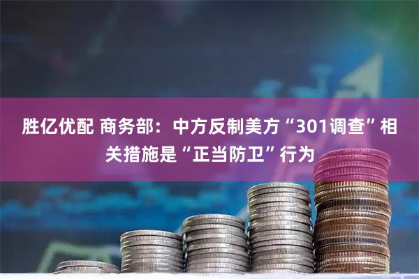 胜亿优配 商务部:中方反制美方“301调查”相关措施是“正当防卫”行为