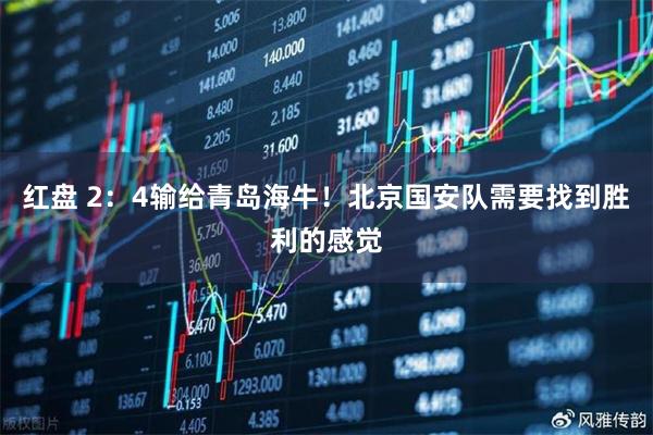 红盘 2:4输给青岛海牛!北京国安队需要找到胜利的感觉