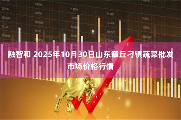 融智和 2025年10月30日山东章丘刁镇蔬菜批发市场价格行情