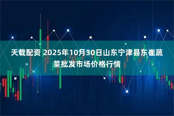 天载配资 2025年10月30日山东宁津县东崔蔬菜批发市场价格行情
