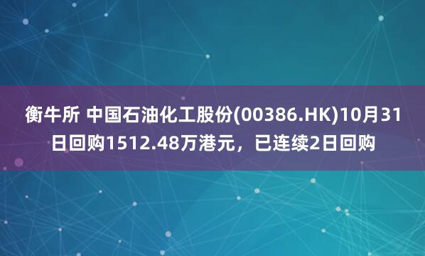 衡牛所 中国石油化工股份(00386.HK)10月31日回购1512.48万港元,已连续2日回购