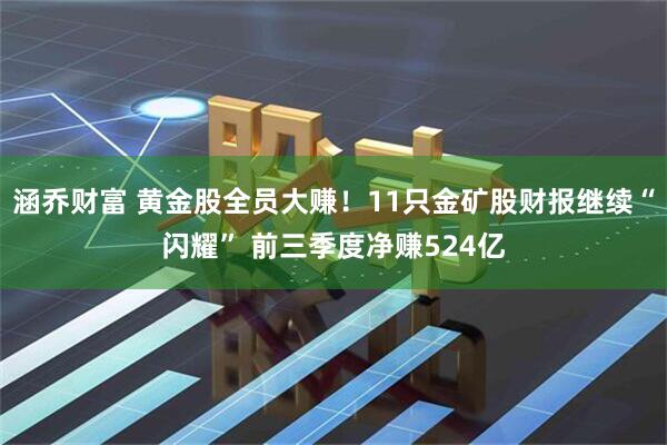 涵乔财富 黄金股全员大赚!11只金矿股财报继续“闪耀” 前三季度净赚524亿