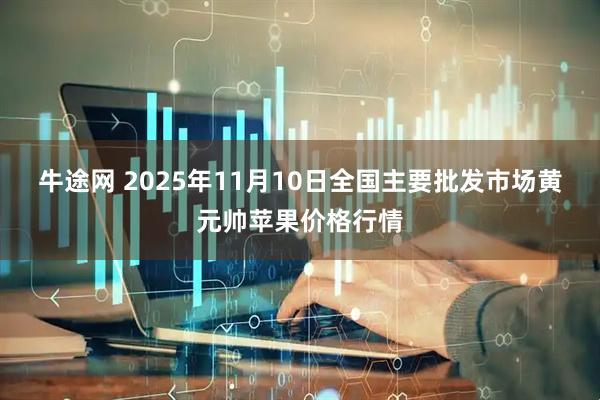牛途网 2025年11月10日全国主要批发市场黄元帅苹果价格行情