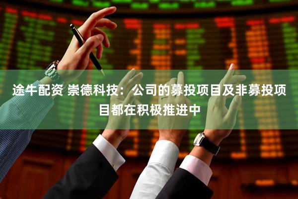 途牛配资 崇德科技：公司的募投项目及非募投项目都在积极推进中