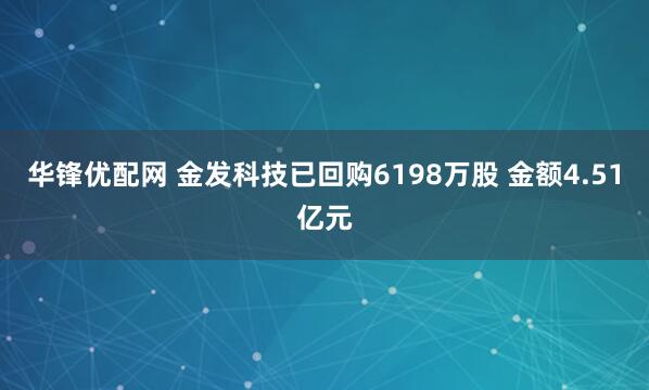 华锋优配网 金发科技已回购6198万股 金额4.51亿元