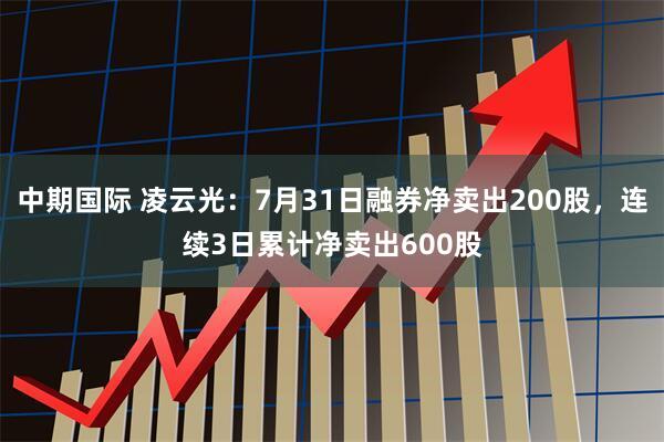 中期国际 凌云光:7月31日融券净卖出200股,连续3日累计净卖出600股